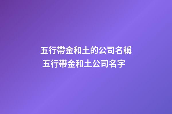 五行帶金和土的公司名稱 五行帶金和土公司名字-第1張-公司起名-玄機派